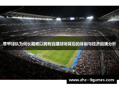 意甲球队为何长期难以拥有自建球场背后的体制与经济困境分析