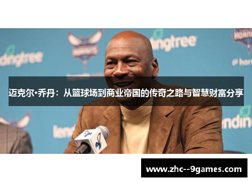 迈克尔·乔丹：从篮球场到商业帝国的传奇之路与智慧财富分享