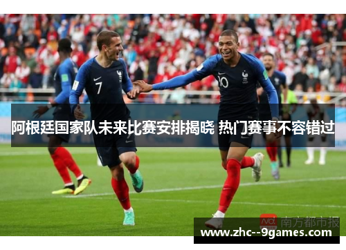 阿根廷国家队未来比赛安排揭晓 热门赛事不容错过