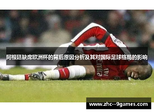 阿根廷缺席欧洲杯的背后原因分析及其对国际足球格局的影响