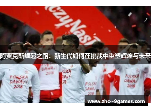 阿贾克斯崛起之路：新生代如何在挑战中重塑辉煌与未来