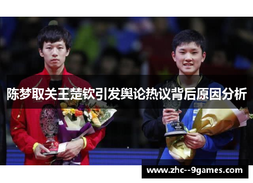 陈梦取关王楚钦引发舆论热议背后原因分析