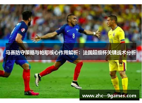 马赛防守策略与帕耶核心作用解析：法国超级杯关键战术分析