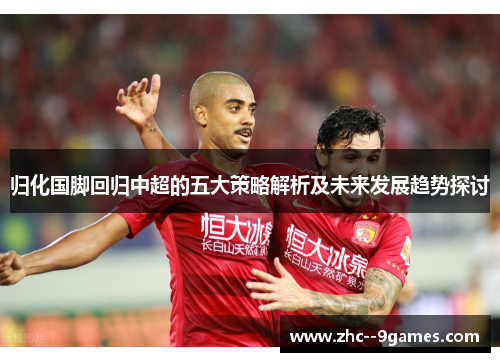 归化国脚回归中超的五大策略解析及未来发展趋势探讨