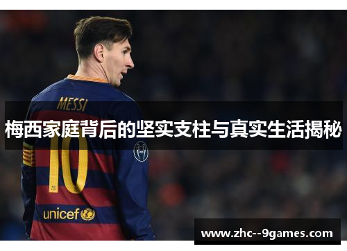 梅西家庭背后的坚实支柱与真实生活揭秘