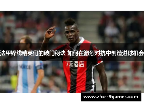 法甲锋线精英们的破门秘诀 如何在激烈对抗中创造进球机会