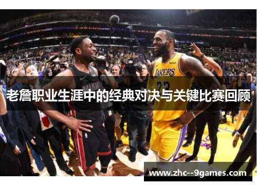 老詹职业生涯中的经典对决与关键比赛回顾