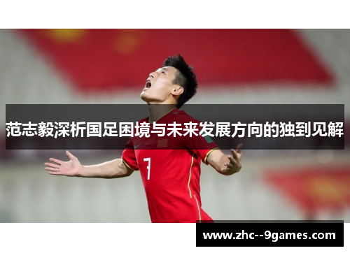 范志毅深析国足困境与未来发展方向的独到见解