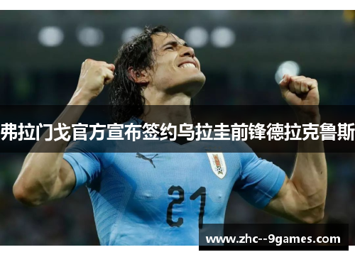 弗拉门戈官方宣布签约乌拉圭前锋德拉克鲁斯