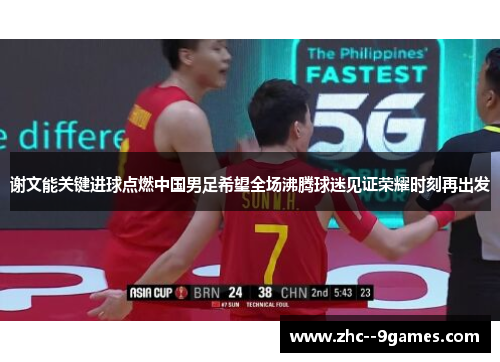 谢文能关键进球点燃中国男足希望全场沸腾球迷见证荣耀时刻再出发